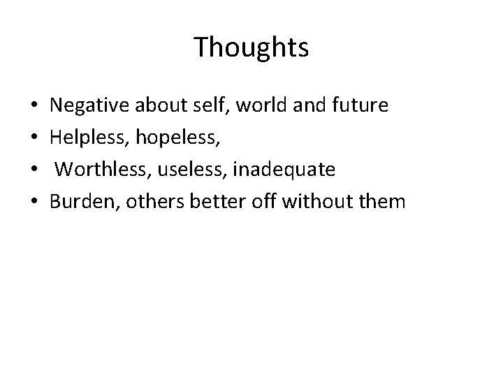 Thoughts • • Negative about self, world and future Helpless, hopeless, Worthless, useless, inadequate