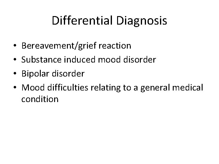 Differential Diagnosis • • Bereavement/grief reaction Substance induced mood disorder Bipolar disorder Mood difficulties