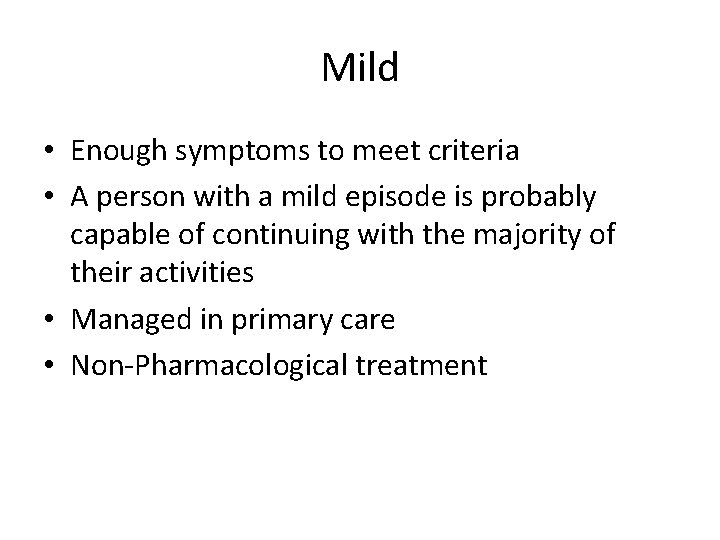 Mild • Enough symptoms to meet criteria • A person with a mild episode