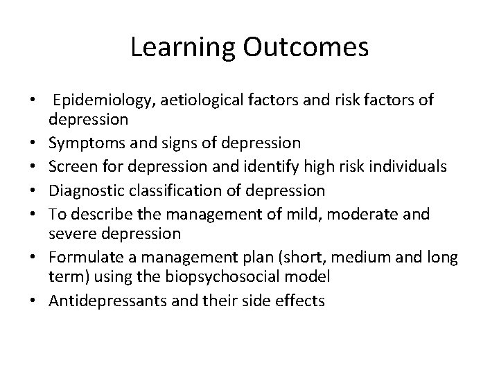 Learning Outcomes • Epidemiology, aetiological factors and risk factors of depression • Symptoms and
