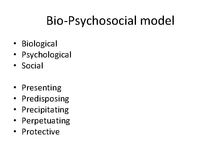 Bio-Psychosocial model • Biological • Psychological • Social • • • Presenting Predisposing Precipitating