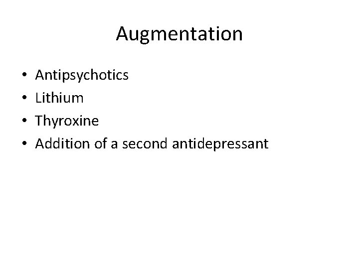 Augmentation • • Antipsychotics Lithium Thyroxine Addition of a second antidepressant 
