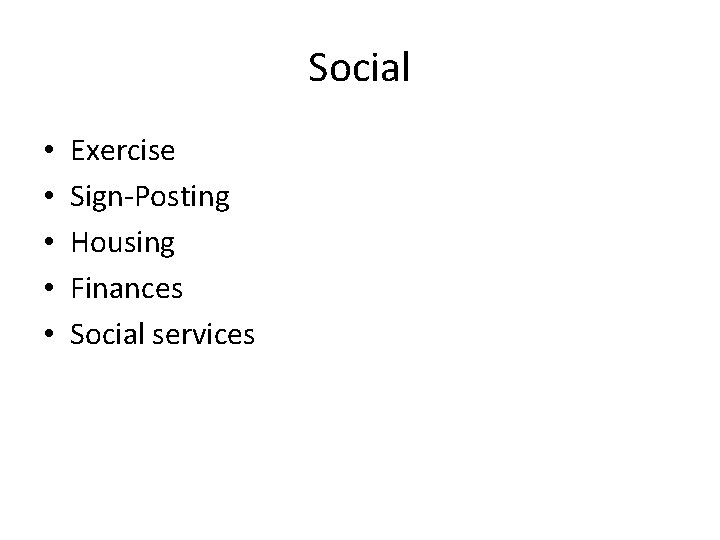 Social • • • Exercise Sign-Posting Housing Finances Social services 