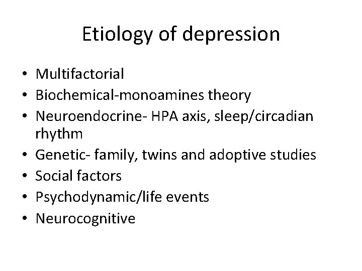 Etiology of depression • Multifactorial • Biochemical-monoamines theory • Neuroendocrine- HPA axis, sleep/circadian rhythm