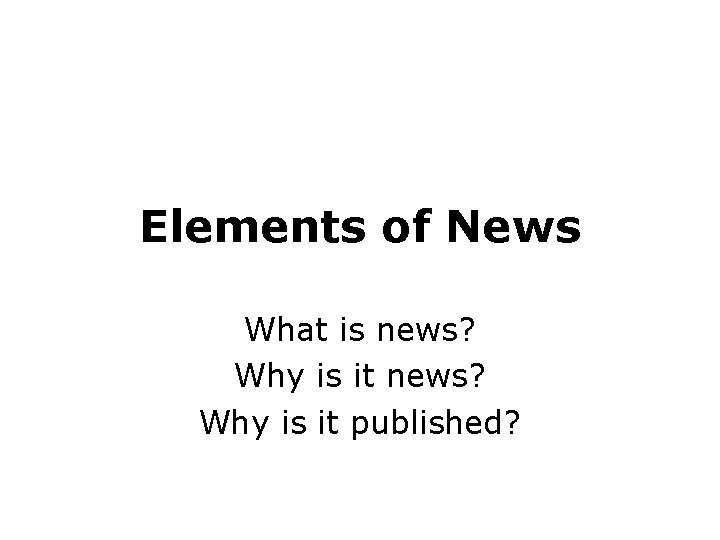 Elements of News What is news? Why is it published? Elements of News What is news? Why is it published?