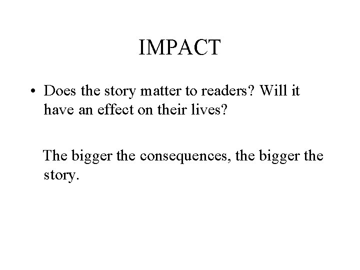 IMPACT • Does the story matter to readers? Will it have an effect on IMPACT • Does the story matter to readers? Will it have an effect on