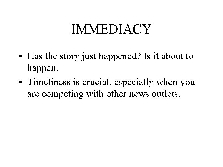 IMMEDIACY • Has the story just happened? Is it about to happen. • Timeliness IMMEDIACY • Has the story just happened? Is it about to happen. • Timeliness