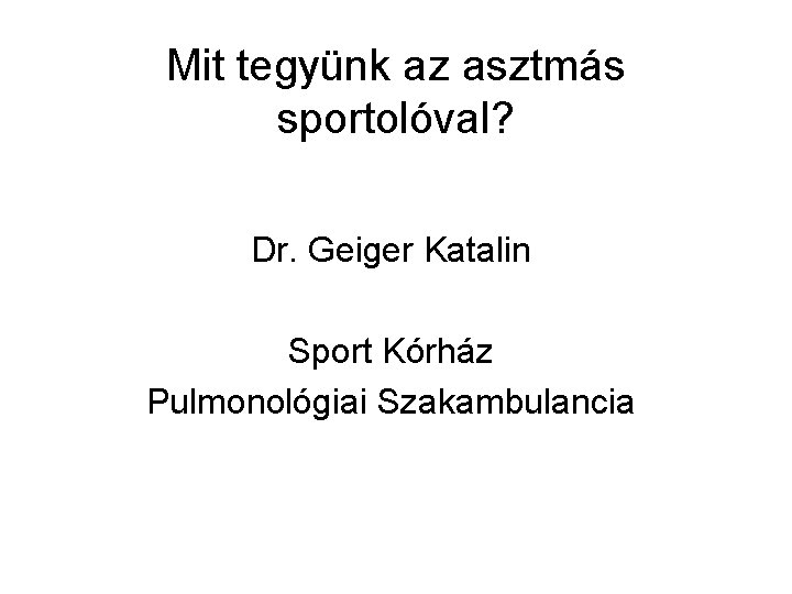 Mit tegyünk az asztmás sportolóval? Dr. Geiger Katalin Sport Kórház Pulmonológiai Szakambulancia 