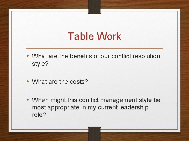 Table Work • What are the benefits of our conflict resolution style? • What