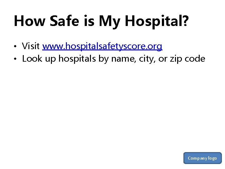 How Safe is My Hospital? • Visit www. hospitalsafetyscore. org • Look up hospitals