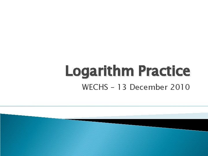 Logarithm Practice WECHS – 13 December 2010 