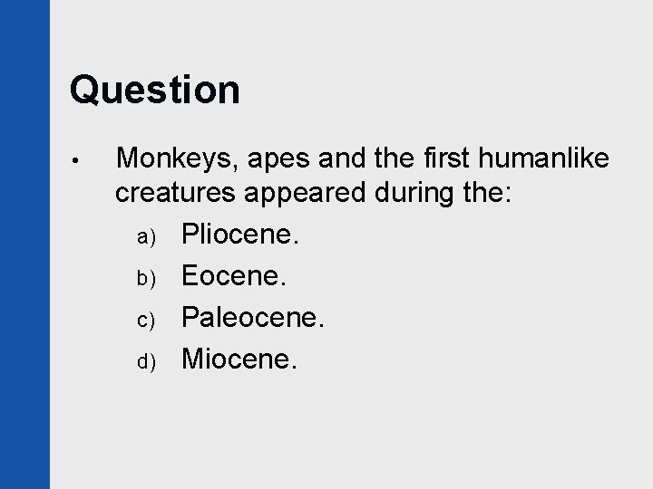 Question • Monkeys, apes and the first humanlike creatures appeared during the: a) Pliocene.