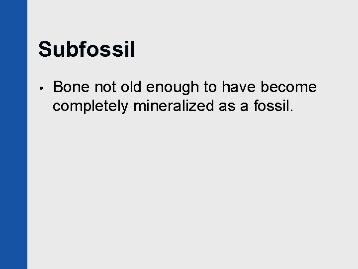 Subfossil • Bone not old enough to have become completely mineralized as a fossil.