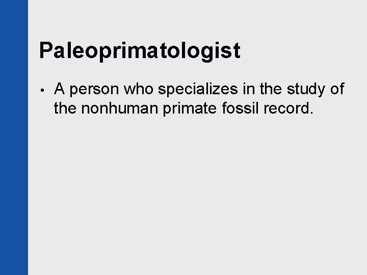 Paleoprimatologist • A person who specializes in the study of the nonhuman primate fossil