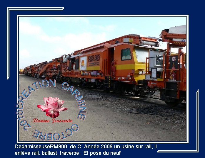 Dedarnisseuse. RM 900 de C. Année 2009 un usine sur rail, il enlève rail,