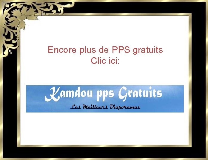 Encore plus de PPS gratuits Clic ici: 