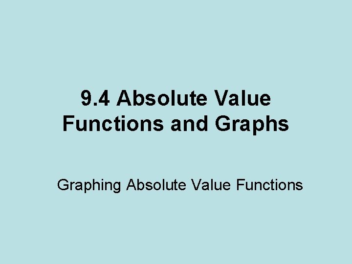 9. 4 Absolute Value Functions and Graphs Graphing Absolute Value Functions 