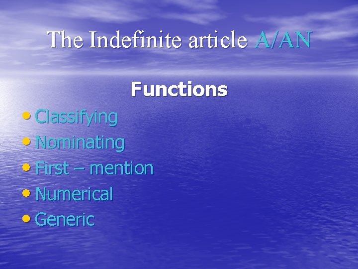 The Indefinite article A/AN Functions • Classifying • Nominating • First – mention •