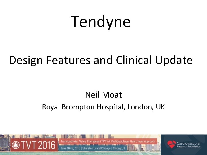 Tendyne Design Features and Clinical Update Neil Moat Royal Brompton Hospital, London, UK 