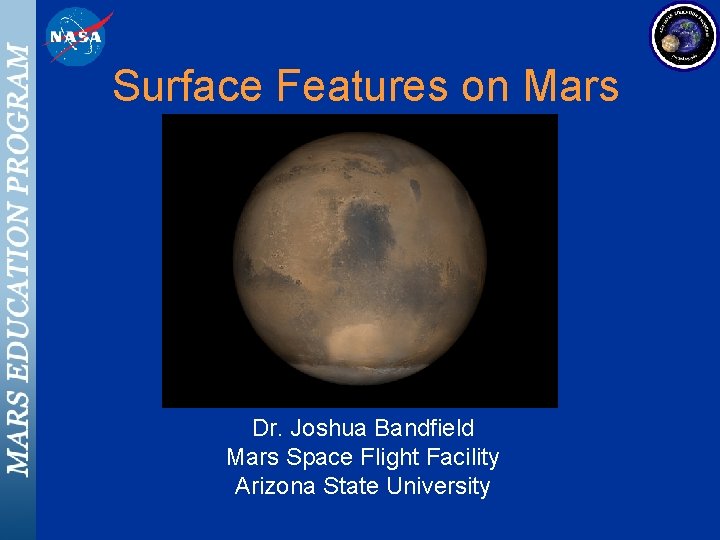Surface Features on Mars Dr. Joshua Bandfield Mars Space Flight Facility Arizona State University