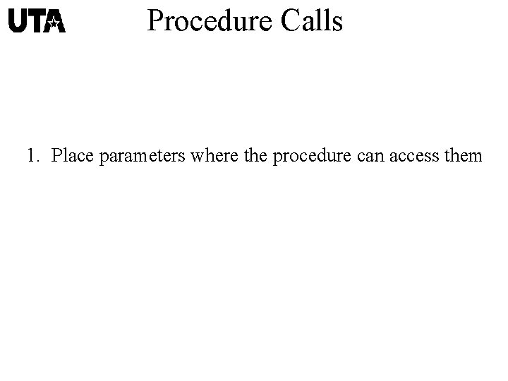 Procedure Calls 1. Place parameters where the procedure can access them 