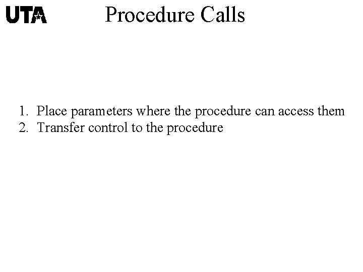 Procedure Calls 1. Place parameters where the procedure can access them 2. Transfer control