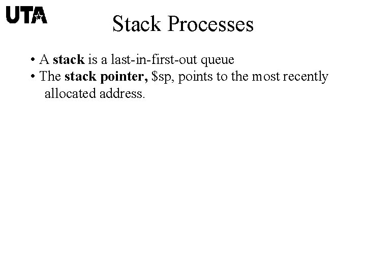Stack Processes • A stack is a last-in-first-out queue • The stack pointer, $sp,