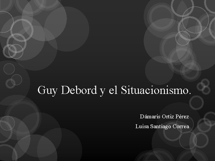 Guy Debord y el Situacionismo. Dámaris Ortiz Pérez Luisa Santiago Correa 