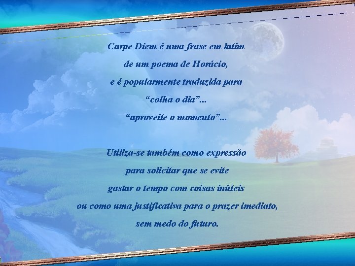 Carpe Diem é uma frase em latim de um poema de Horácio, e é