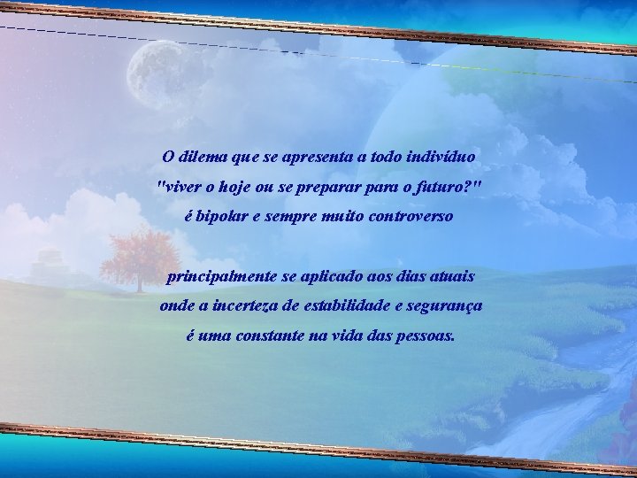 O dilema que se apresenta a todo indivíduo "viver o hoje ou se preparar