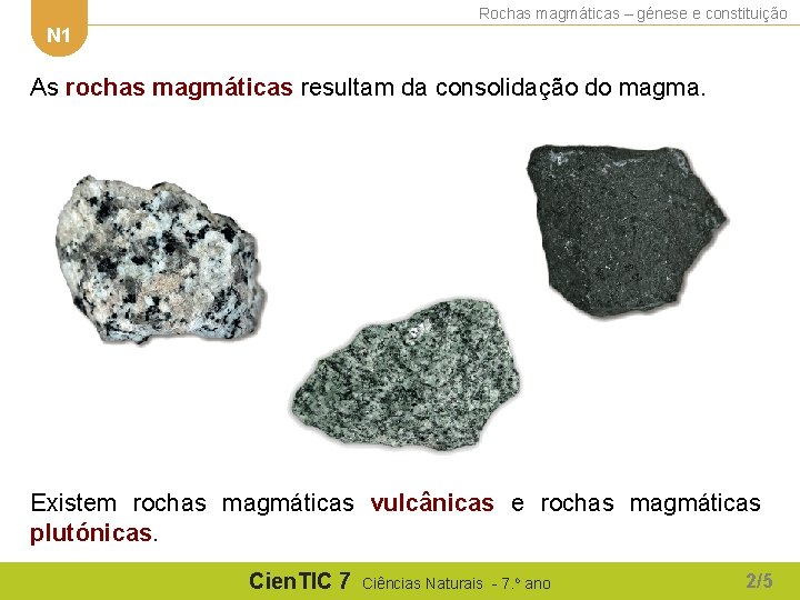 Rochas magmáticas – génese e constituição N 1 As rochas magmáticas resultam da consolidação