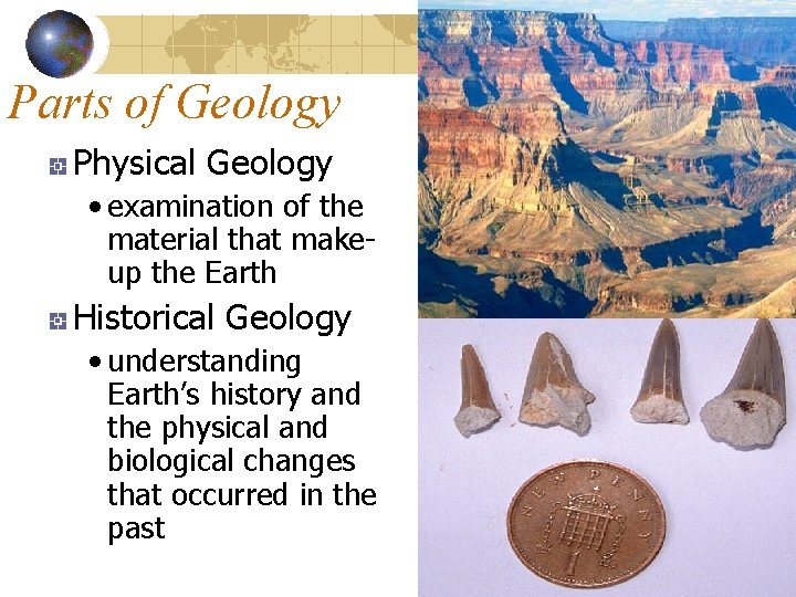 Parts of Geology Physical Geology • examination of the material that makeup the Earth