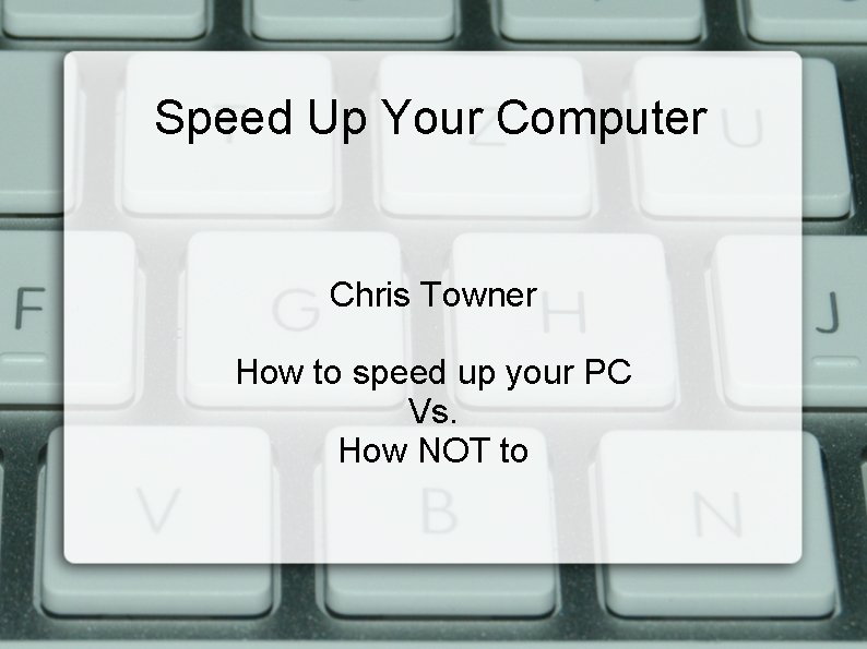 Speed Up Your Computer Chris Towner How to speed up your PC Vs. How