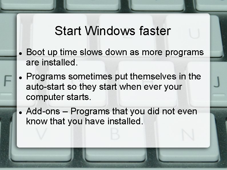 Start Windows faster Boot up time slows down as more programs are installed. Programs