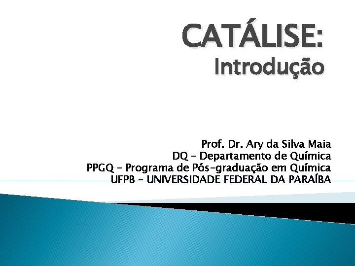 CATÁLISE: Introdução Prof. Dr. Ary da Silva Maia DQ – Departamento de Química PPGQ