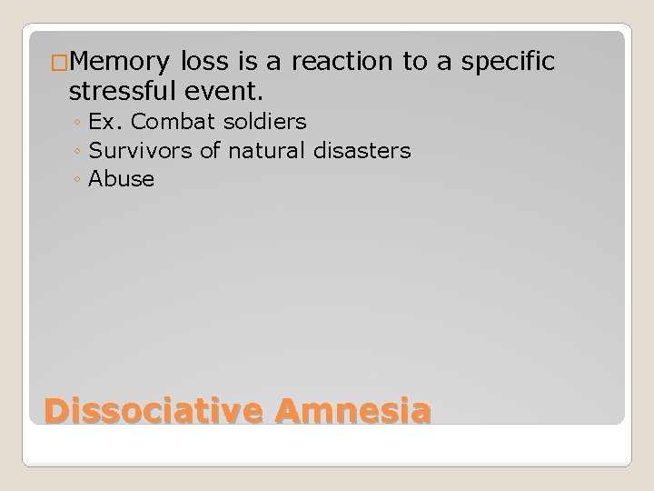 �Memory loss is a reaction to a specific stressful event. ◦ Ex. Combat soldiers