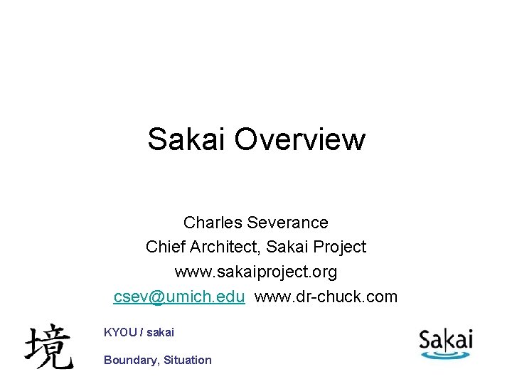Sakai Overview Charles Severance Chief Architect, Sakai Project www. sakaiproject. org csev@umich. edu www.