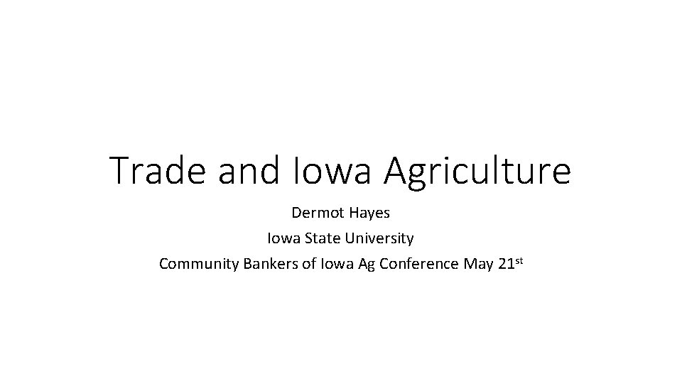 Trade and Iowa Agriculture Dermot Hayes Iowa State University Community Bankers of Iowa Ag