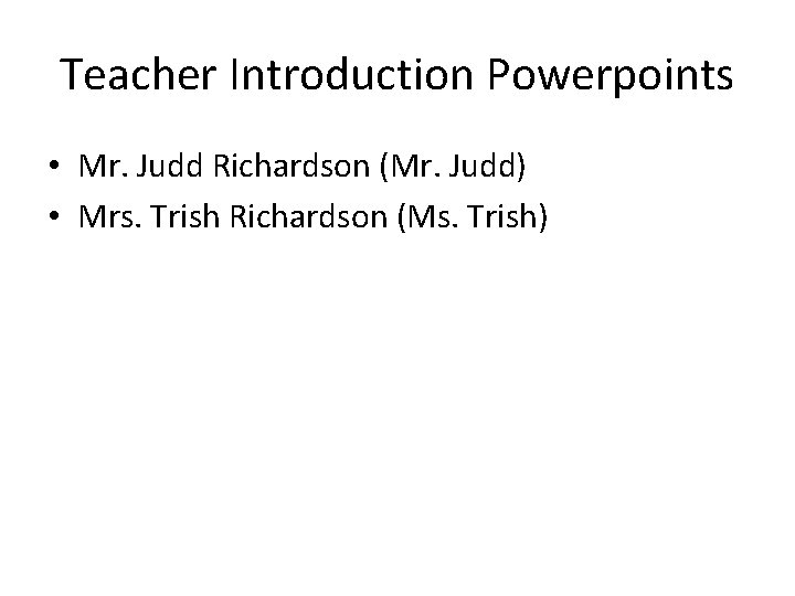 Teacher Introduction Powerpoints • Mr. Judd Richardson (Mr. Judd) • Mrs. Trish Richardson (Ms.