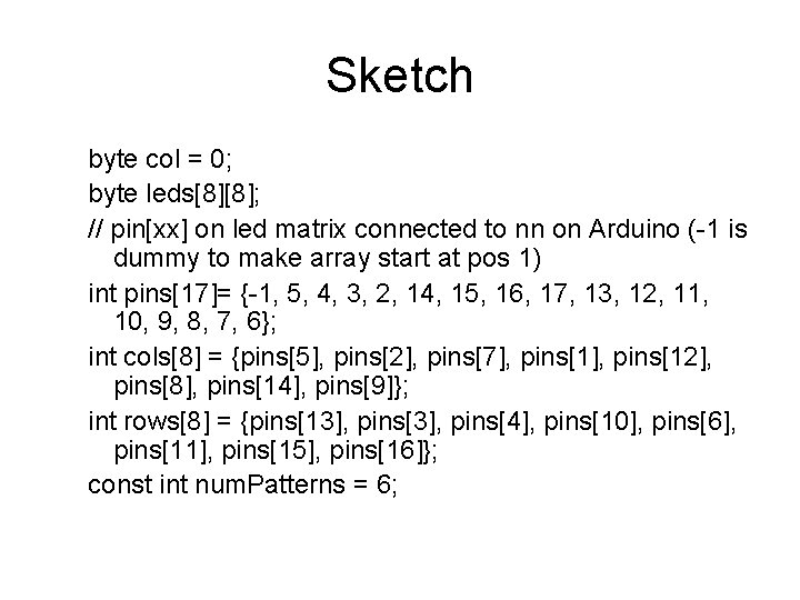 Sketch byte col = 0; byte leds[8][8]; // pin[xx] on led matrix connected to