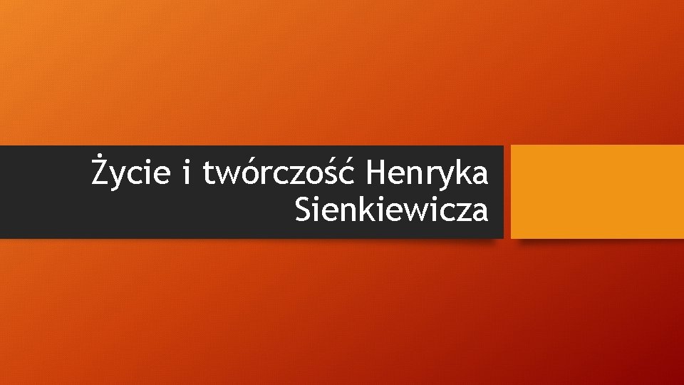 Życie i twórczość Henryka Sienkiewicza 