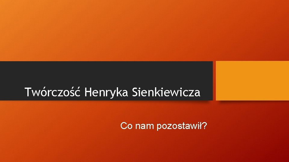 Twórczość Henryka Sienkiewicza Co nam pozostawił? 