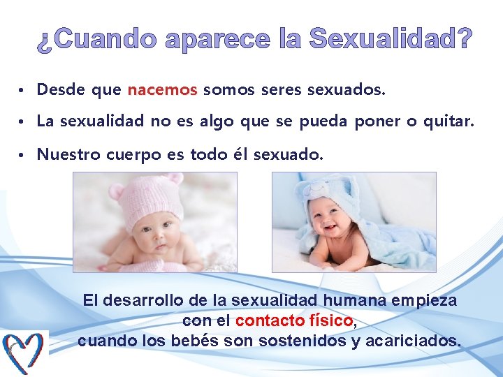 ¿Cuando aparece la Sexualidad? • Desde que nacemos somos seres sexuados. • La sexualidad