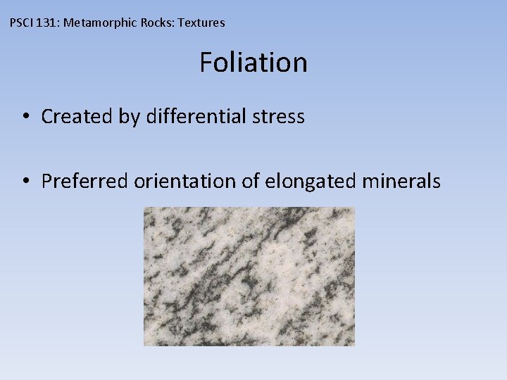 PSCI 131: Metamorphic Rocks: Textures Foliation • Created by differential stress • Preferred orientation