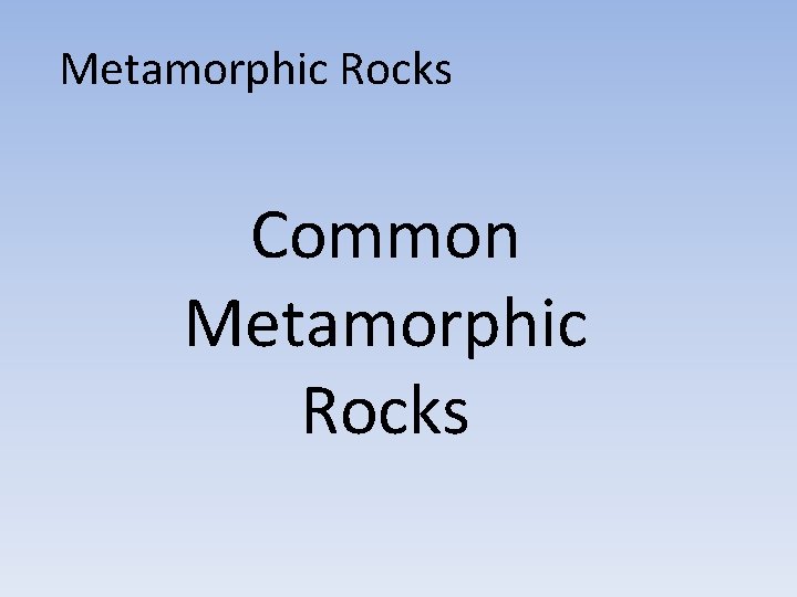 Metamorphic Rocks Common Metamorphic Rocks 