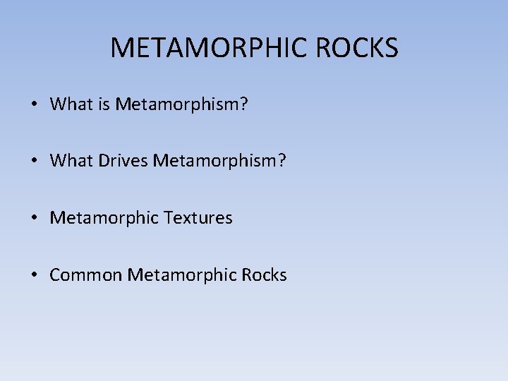 METAMORPHIC ROCKS • What is Metamorphism? • What Drives Metamorphism? • Metamorphic Textures •