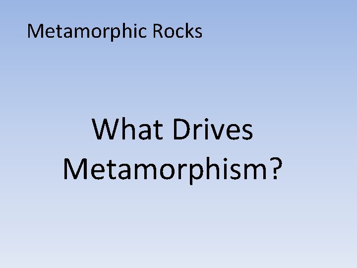 Metamorphic Rocks What Drives Metamorphism? 