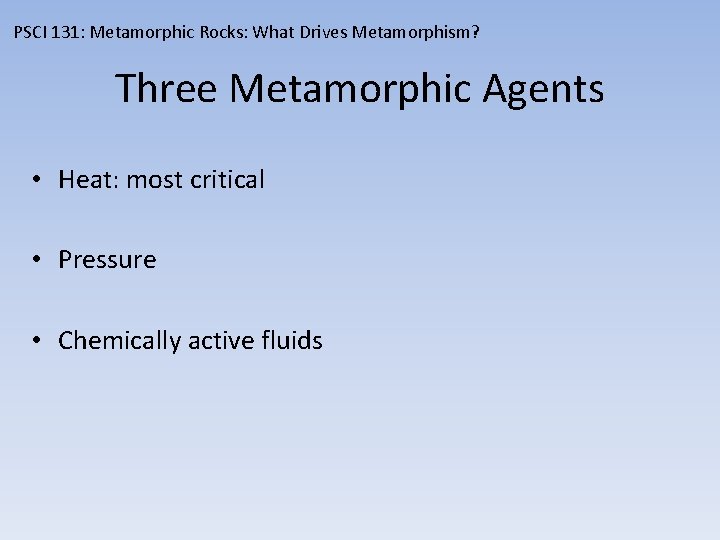 PSCI 131: Metamorphic Rocks: What Drives Metamorphism? Three Metamorphic Agents • Heat: most critical
