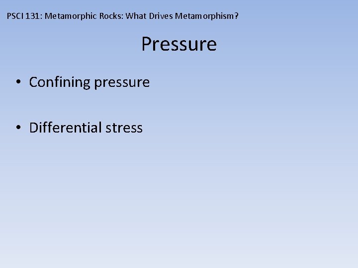 PSCI 131: Metamorphic Rocks: What Drives Metamorphism? Pressure • Confining pressure • Differential stress