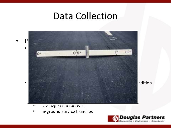 Data Collection • Pavement Condition • Inspect pavement for defects: • • • Rutting